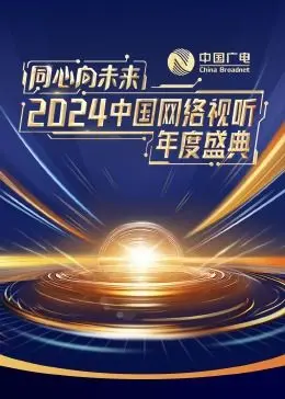《同心向未来·2024中国网络视听年度盛典》：汇聚时代强音，共绘视听新篇章